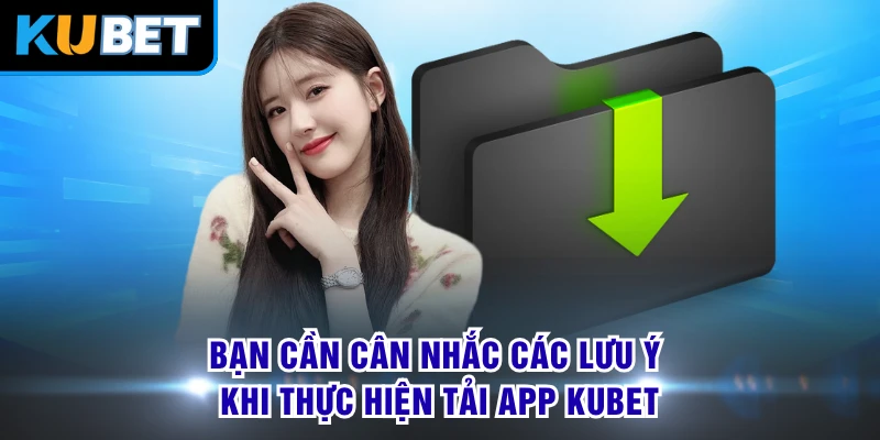 Bạn cần cân nhắc các lưu ý khi thực hiện tải app KUBET