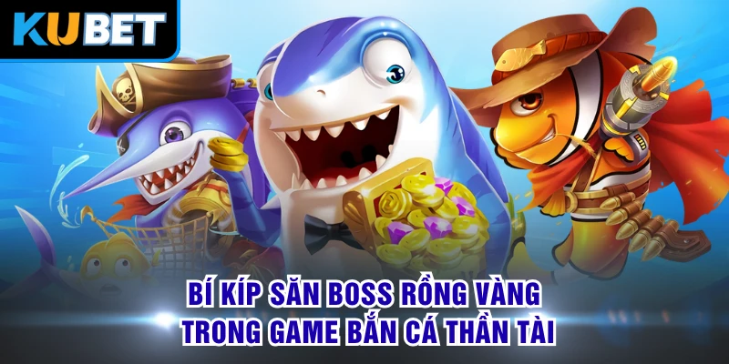 Bí kíp săn Boss Rồng Vàng trong game bắn cá thần tài 