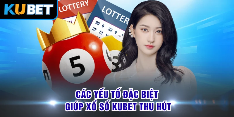 Các yếu tố đặc biệt giúp xổ số KUBET thu hút 