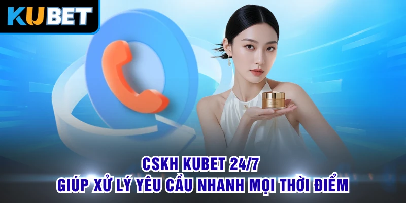 CSKH KUBET 24/7 giúp xử lý yêu cầu nhanh mọi thời điểm