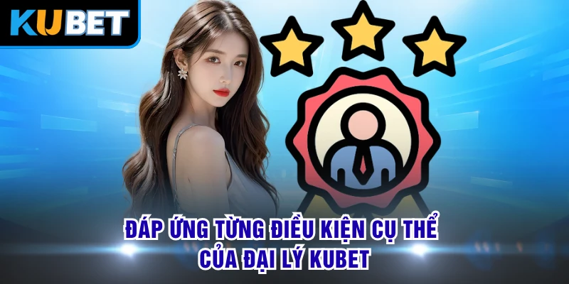 Đáp ứng từng điều kiện cụ thể của đại lý KUBET