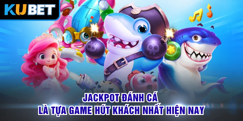 Jackpot đánh cá là tựa game hút khách nhất hiện nay