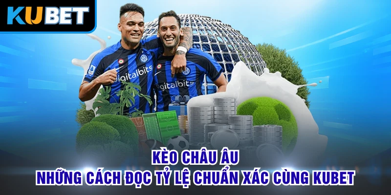 Kèo Châu Âu -Những Cách Đọc Tỷ Lệ Chuẩn Xác Cùng KUBET