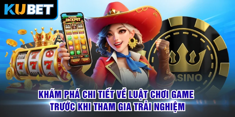 Khám phá chi tiết về luật chơi game trước khi tham gia trải nghiệm