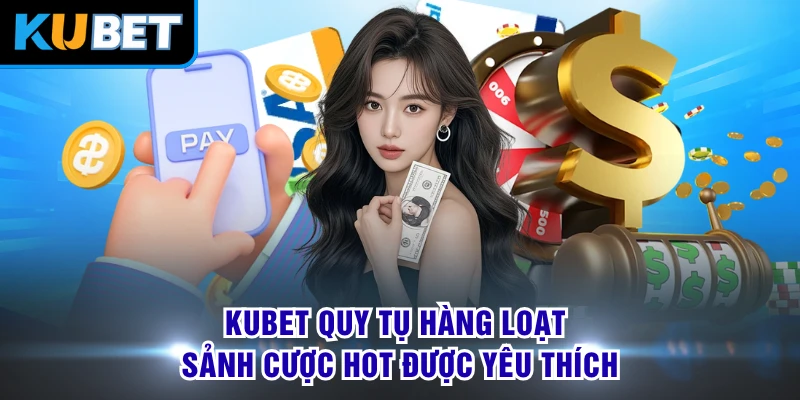 KUBET quy tụ hàng loạt sảnh cược hot được yêu thích
