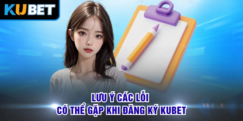 Lưu ý các lỗi có thể gặp khi đăng ký KUBET