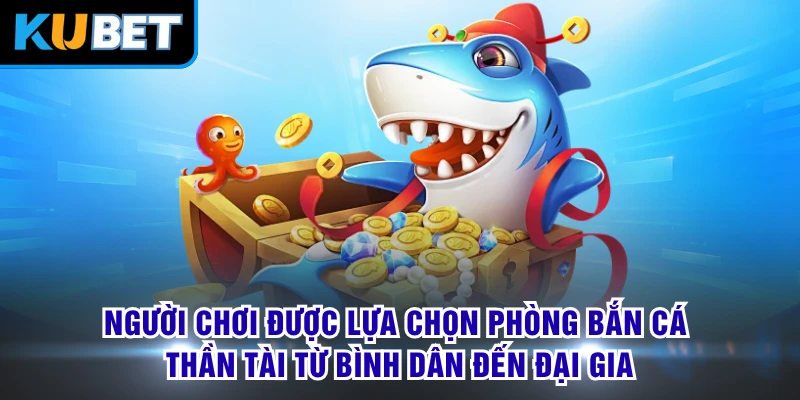 Người chơi được lựa chọn phòng bắn cá thần tài từ bình dân đến đại gia