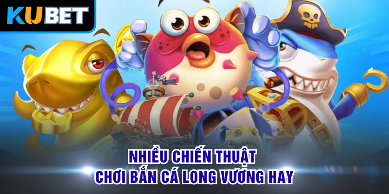 Nhiều chiến thuật chơi bắn cá Long Vương hay