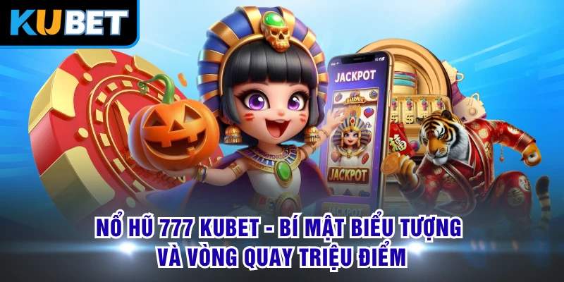 Nổ Hũ 777 KUBET - Bí Mật Biểu Tượng Và Vòng Quay Triệu Điểm 