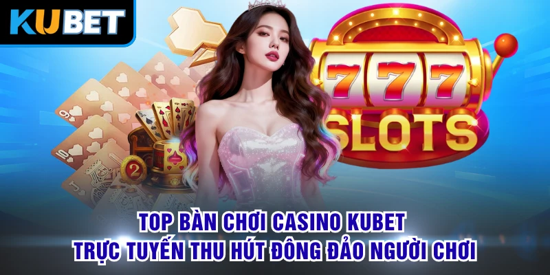 Top bàn chơi casino KUBET trực tuyến thu hút đông đảo người chơi