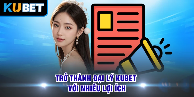 Trở thành đại lý KUBET với nhiều lợi ích